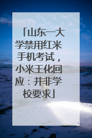 山东一大学禁用红米手机考试，小米王化回应：并非学校要求