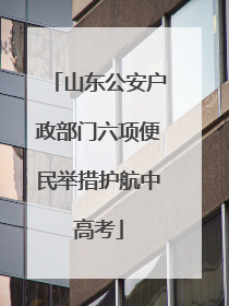 山东公安户政部门六项便民举措护航中高考