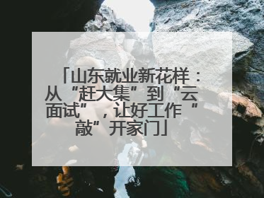 山东就业新花样：从“赶大集”到“云面试”，让好工作“敲”开家门