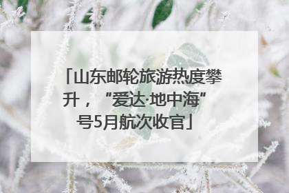 山东邮轮旅游热度攀升，“爱达·地中海”号5月航次收官