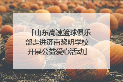 山东高速篮球俱乐部走进济南黎明学校开展公益爱心活动