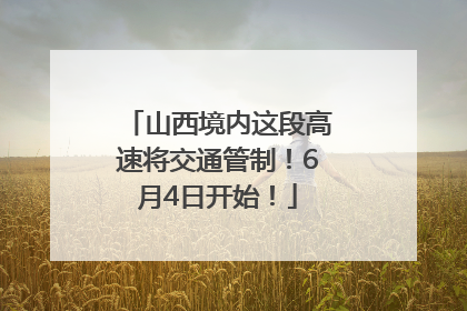 山西境内这段高速将交通管制！6月4日开始！