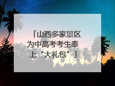 山西多家景区为中高考考生奉上“大礼包”