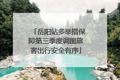 岳阳站多举措保障第三季度调图旅客出行安全有序