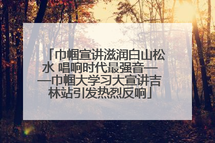 巾帼宣讲滋润白山松水 唱响时代最强音——巾帼大学习大宣讲吉林站引发热烈反响
