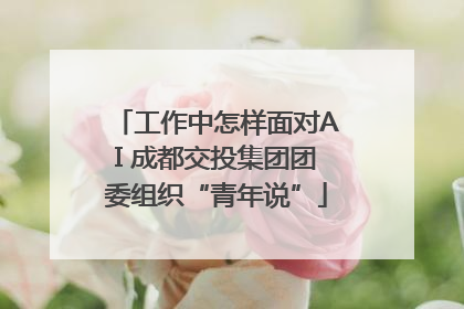 工作中怎样面对AI 成都交投集团团委组织“青年说”