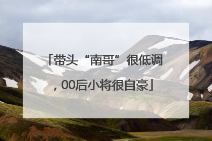 带头“南哥”很低调,00后小将很自豪