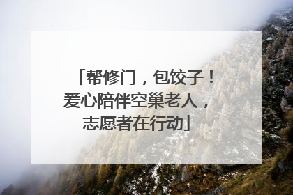 帮修门，包饺子！爱心陪伴空巢老人，志愿者在行动
