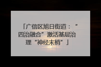 广信区旭日街道：“四治融合”激活基层治理“神经末梢”