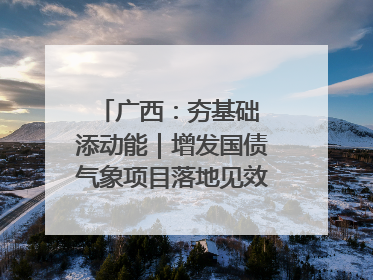 广西：夯基础 添动能｜增发国债气象项目落地见效系列报道