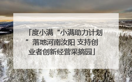 度小满“小满助力计划”落地河南汝阳 支持创业者创新经营采摘园