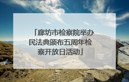 廊坊市检察院举办民法典颁布五周年检察开放日活动