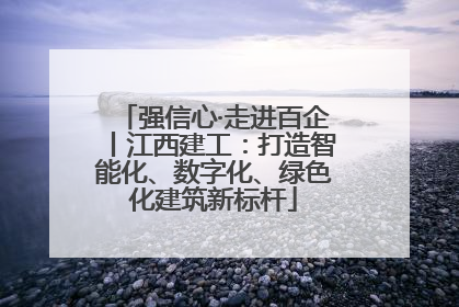 强信心·走进百企丨江西建工：打造智能化、数字化、绿色化建筑新标杆