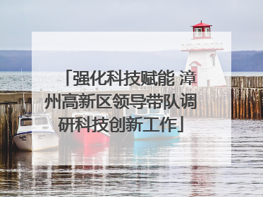 强化科技赋能 漳州高新区领导带队调研科技创新工作