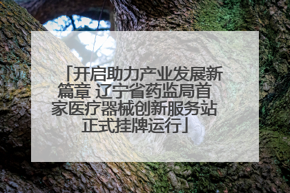 开启助力产业发展新篇章 辽宁省药监局首家医疗器械创新服务站正式挂牌运行