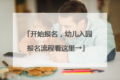 开始报名，幼儿入园报名流程看这里→
