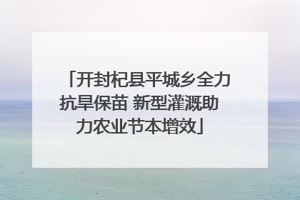 开封杞县平城乡全力抗旱保苗 新型灌溉助力农业节本增效