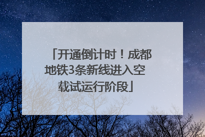 开通倒计时！成都地铁3条新线进入空载试运行阶段