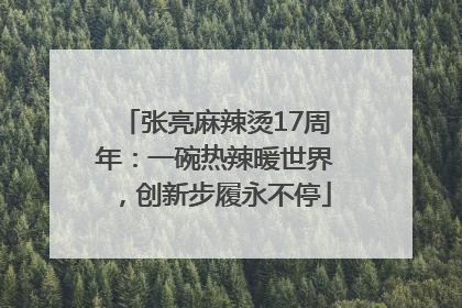 张亮麻辣烫17周年：一碗热辣暖世界，创新步履永不停