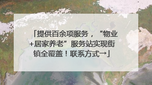 提供百余项服务，“物业+居家养老”服务站实现街镇全覆盖！联系方式→