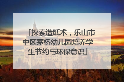 探索造纸术，乐山市中区茅桥幼儿园培养学生节约与环保意识