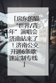 房东的猫“世界/青年”演唱会济南站来了！济南公交开通6条歌迷定制专线