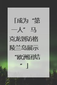 成为“第一人” 马克龙到访格陵兰岛展示“欧洲团结”