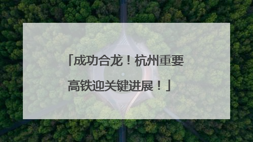 成功合龙！杭州重要高铁迎关键进展！