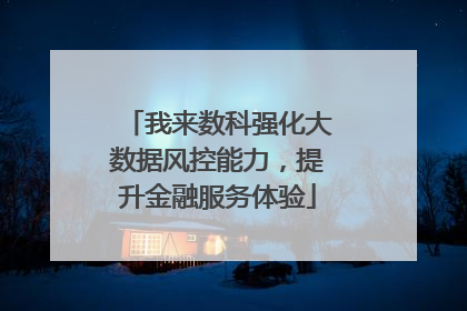 我来数科强化大数据风控能力，提升金融服务体验