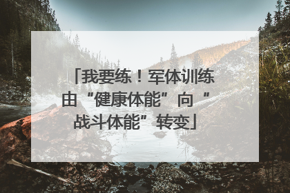 我要练！军体训练由“健康体能”向“战斗体能”转变