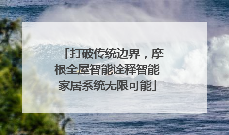 打破传统边界，摩根全屋智能诠释智能家居系统无限可能