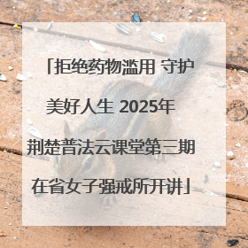 拒绝药物滥用 守护美好人生 2025年荆楚普法云课堂第三期在省女子强戒所开讲