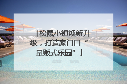 松鼠小镇焕新升级，打造家门口“量贩式乐园”
