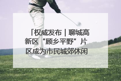 权威发布｜聊城高新区“顾乡平野”片区成为市民城郊休闲全新目的地