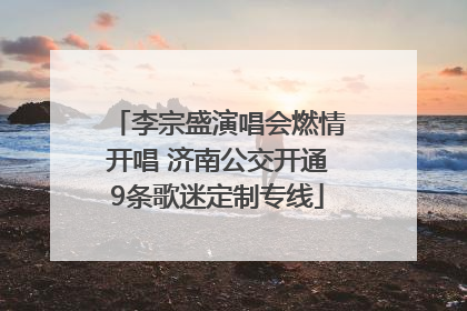 李宗盛演唱会燃情开唱 济南公交开通9条歌迷定制专线