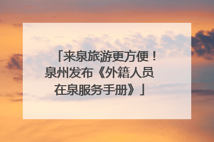 来泉旅游更方便！泉州发布《外籍人员在泉服务手册》