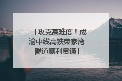 攻克高难度！成渝中线高铁荣家湾隧道顺利贯通