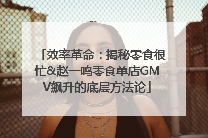 效率革命：揭秘零食很忙&赵一鸣零食单店GMV飙升的底层方法论
