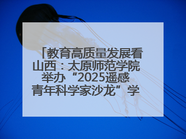 教育高质量发展看山西：太原师范学院举办“2025遥感青年科学家沙龙”学术研讨会