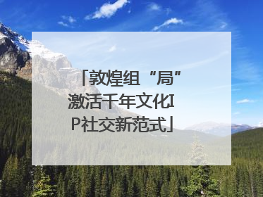 敦煌组“局”激活千年文化IP社交新范式