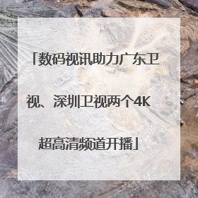 数码视讯助力广东卫视、深圳卫视两个4K超高清频道开播