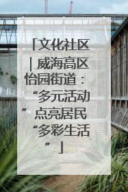 文化社区｜威海高区怡园街道：“多元活动”点亮居民“多彩生活”