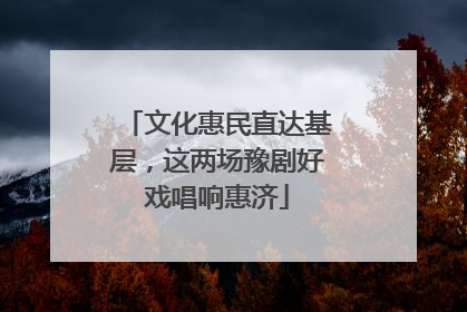文化惠民直达基层，这两场豫剧好戏唱响惠济