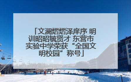 文澜熠熠泽庠序 明训昭昭毓贤才 东营市实验中学荣获“全国文明校园”称号