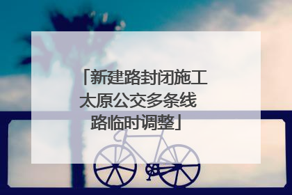 新建路封闭施工 太原公交多条线路临时调整