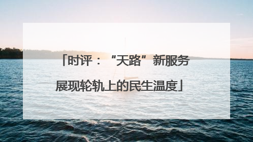 时评：“天路”新服务展现轮轨上的民生温度