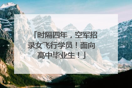 时隔四年，空军招录女飞行学员！面向高中毕业生！