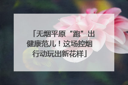 无烟平原“跑”出健康范儿！这场控烟行动玩出新花样