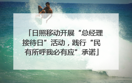 日照移动开展“总经理接待日”活动，践行“民有所呼我必有应”承诺