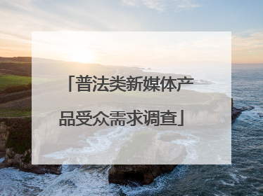 普法类新媒体产品受众需求调查